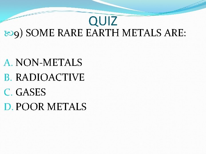 QUIZ 9) SOME RARE EARTH METALS ARE: A. NON-METALS B. RADIOACTIVE C. GASES D. QUIZ 9) SOME RARE EARTH METALS ARE: A. NON-METALS B. RADIOACTIVE C. GASES D.