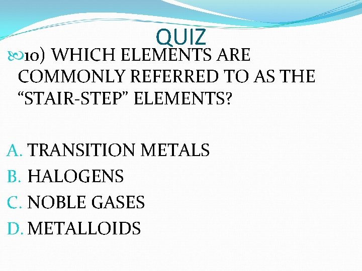 QUIZ 10) WHICH ELEMENTS ARE COMMONLY REFERRED TO AS THE “STAIR-STEP” ELEMENTS? A. TRANSITION QUIZ 10) WHICH ELEMENTS ARE COMMONLY REFERRED TO AS THE “STAIR-STEP” ELEMENTS? A. TRANSITION