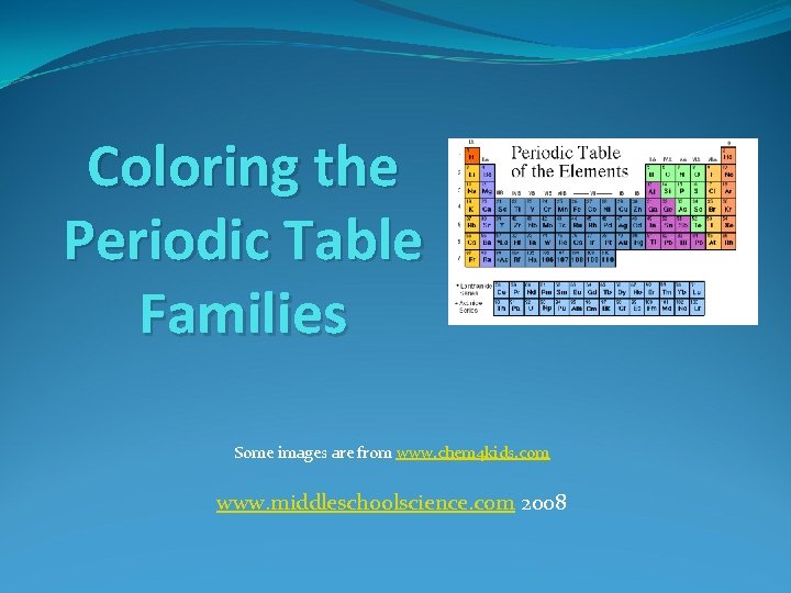 Coloring the Periodic Table Families Some images are from www. chem 4 kids. com Coloring the Periodic Table Families Some images are from www. chem 4 kids. com