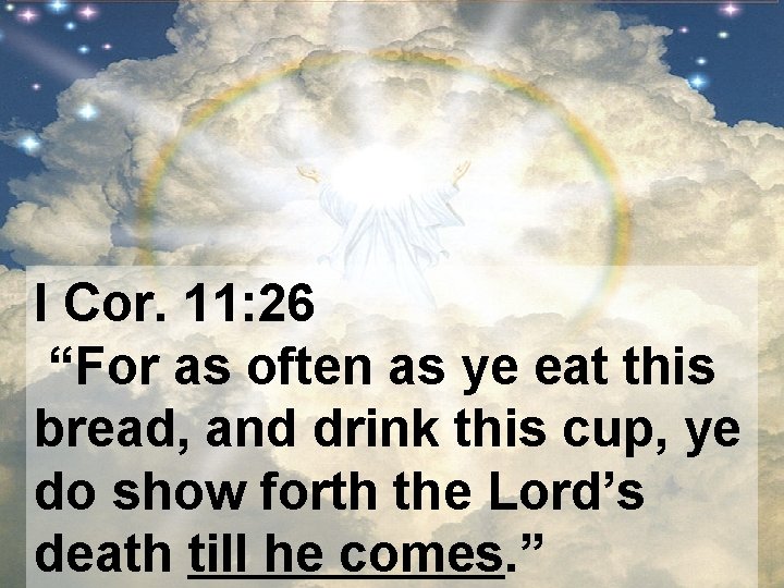 I Cor. 11: 26 “For as often as ye eat this bread, and drink