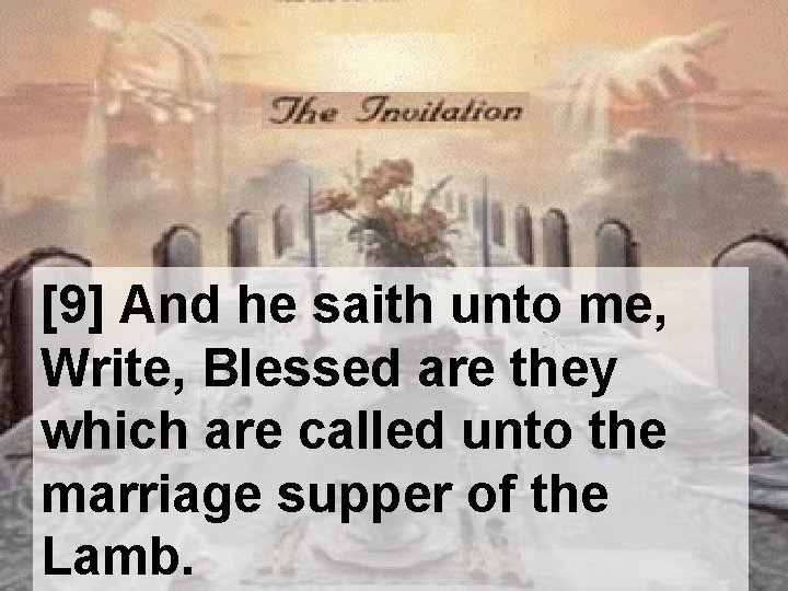 [9] And he saith unto me, Write, Blessed are they which are called unto