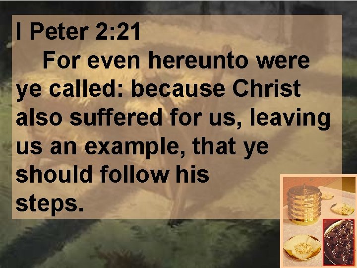 I Peter 2: 21 For even hereunto were ye called: because Christ also suffered