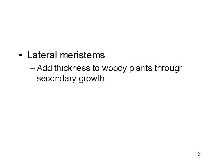  • Lateral meristems – Add thickness to woody plants through secondary growth 21