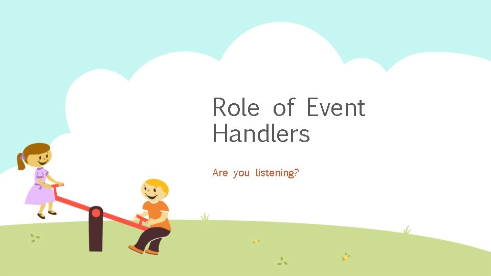 Role of Event Handlers Are you listening? 