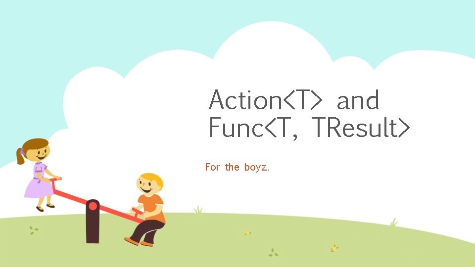 Action<T> and Func<T, TResult> For the boyz. . 