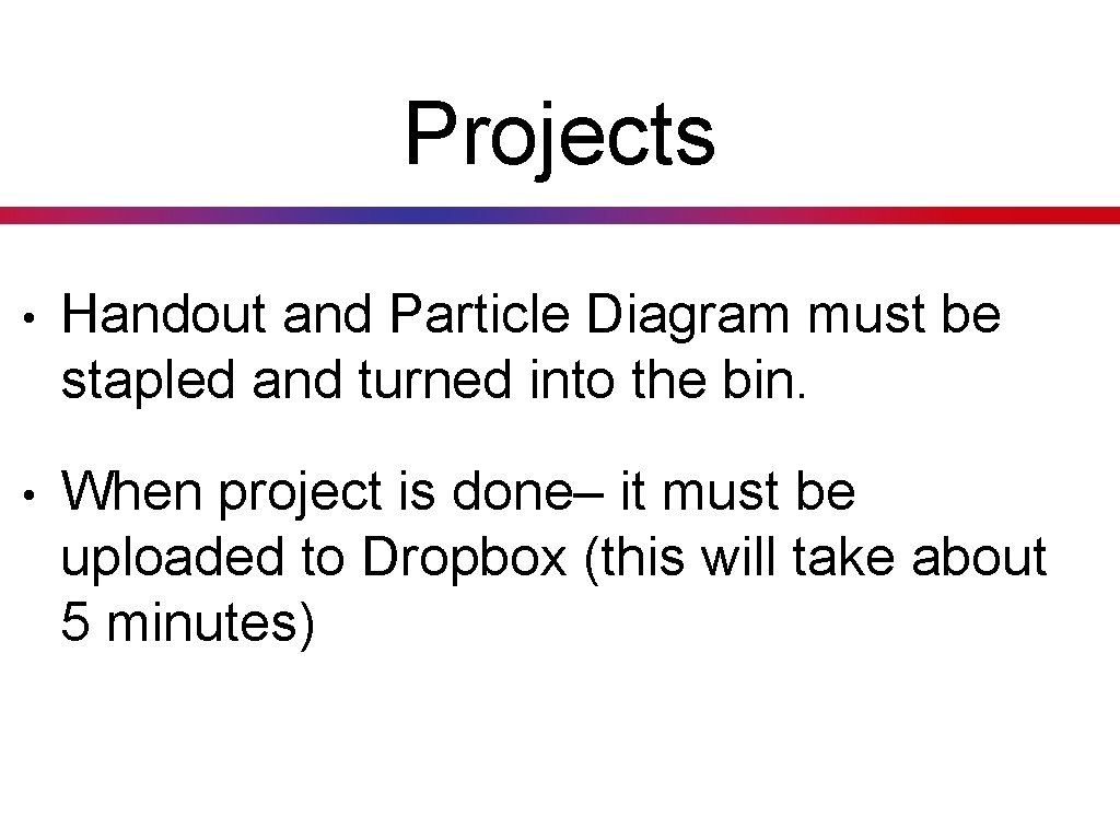 Projects • Handout and Particle Diagram must be stapled and turned into the bin.