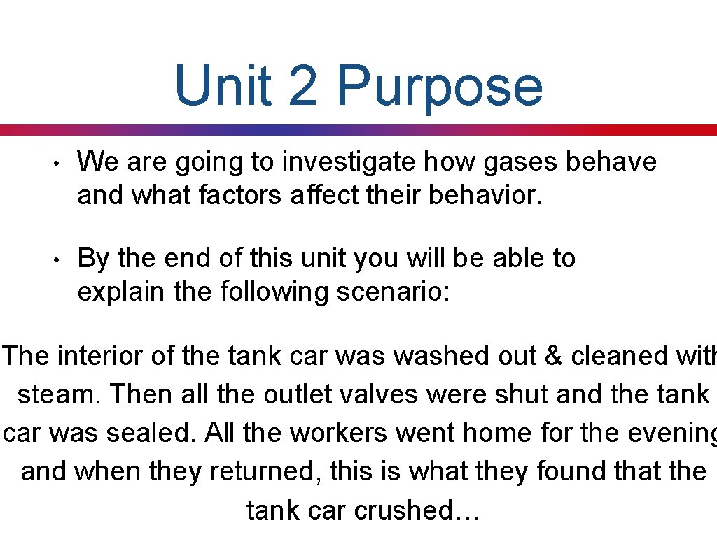 Unit 2 Purpose • We are going to investigate how gases behave and what