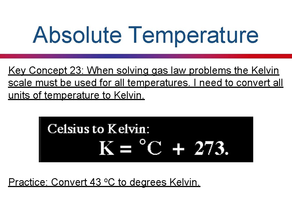 Absolute Temperature Key Concept 23: When solving gas law problems the Kelvin scale must