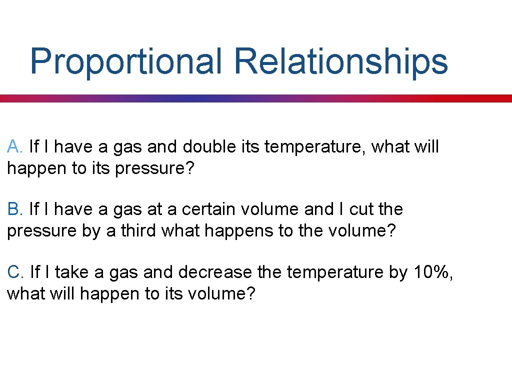 Proportional Relationships A. If I have a gas and double its temperature, what will