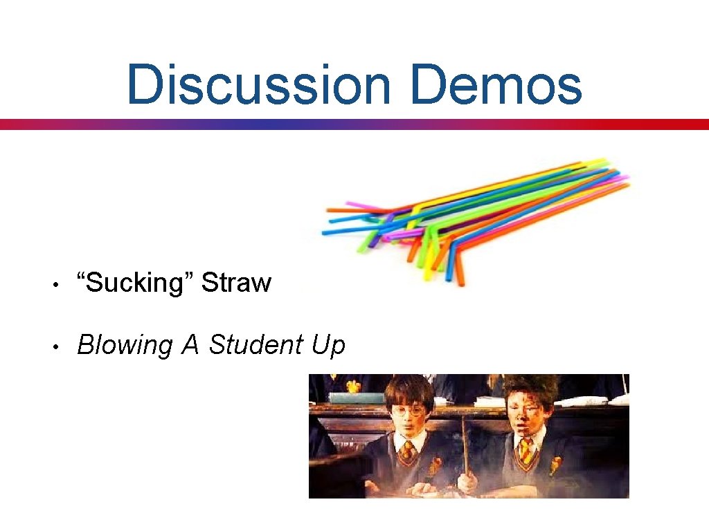 Discussion Demos • “Sucking” Straw • Blowing A Student Up 