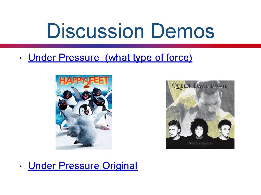 Discussion Demos • Under Pressure (what type of force) • Under Pressure Original 