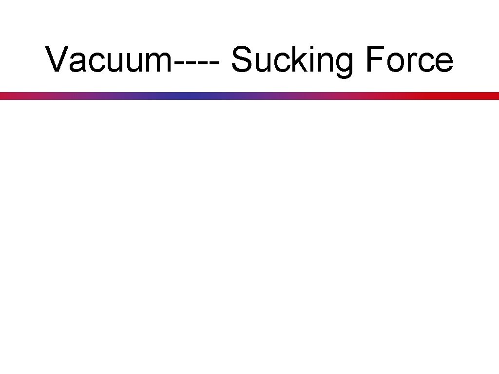 Vacuum---- Sucking Force 