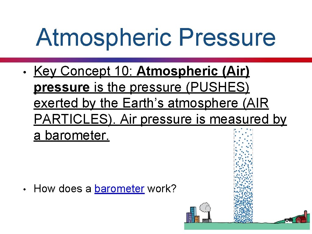 Atmospheric Pressure • Key Concept 10: Atmospheric (Air) pressure is the pressure (PUSHES) exerted