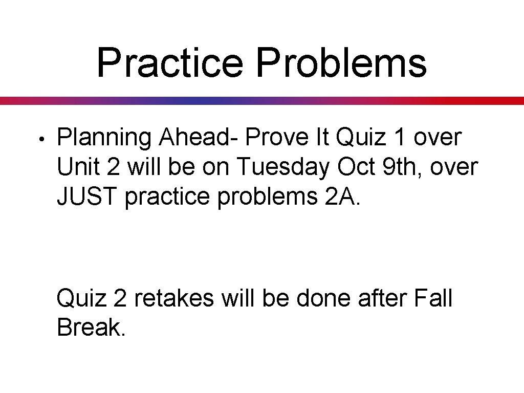 Practice Problems • Planning Ahead- Prove It Quiz 1 over Unit 2 will be