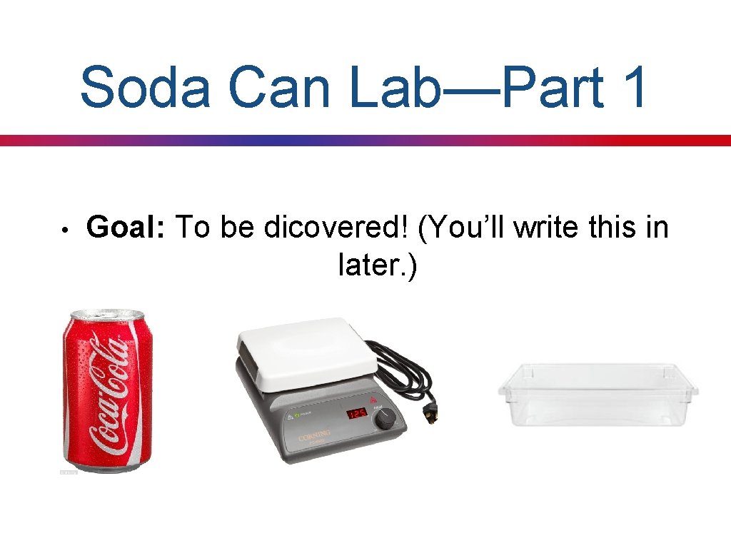 Soda Can Lab—Part 1 • Goal: To be dicovered! (You’ll write this in later.