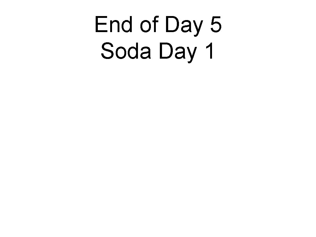 End of Day 5 Soda Day 1 