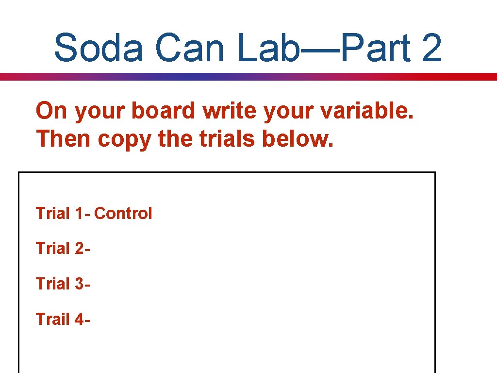 Soda Can Lab—Part 2 On your board write your variable. Then copy the trials