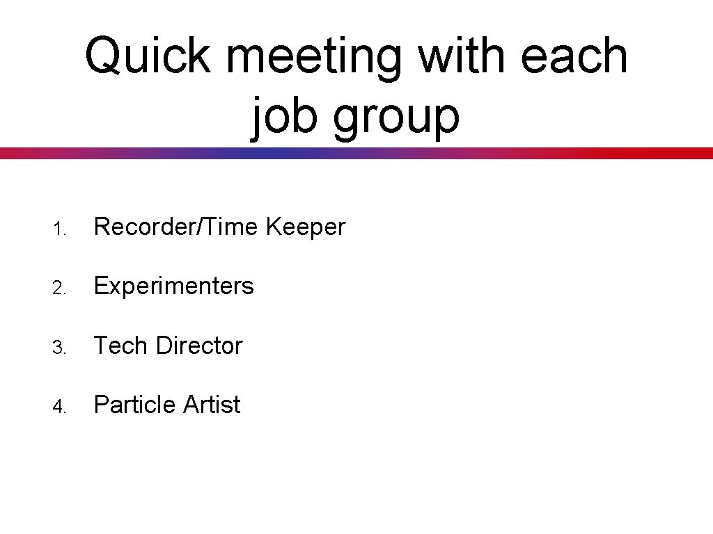 Quick meeting with each job group 1. Recorder/Time Keeper 2. Experimenters 3. Tech Director