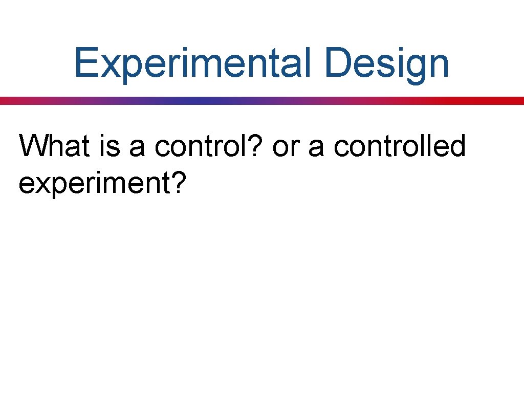 Experimental Design What is a control? or a controlled experiment? 