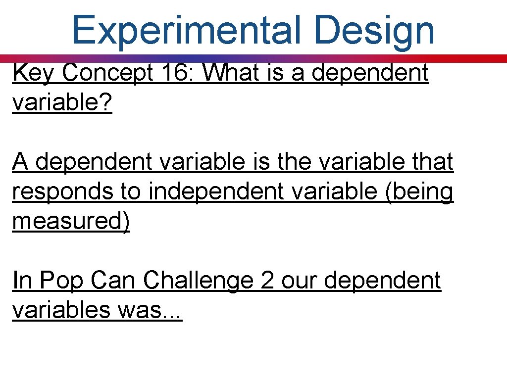 Experimental Design Key Concept 16: What is a dependent variable? A dependent variable is