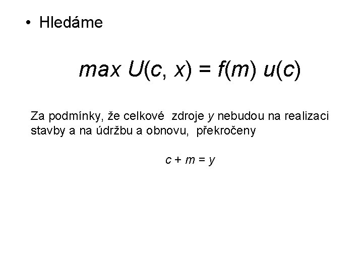  • Hledáme max U(c, x) = f(m) u(c) Za podmínky, že celkové zdroje