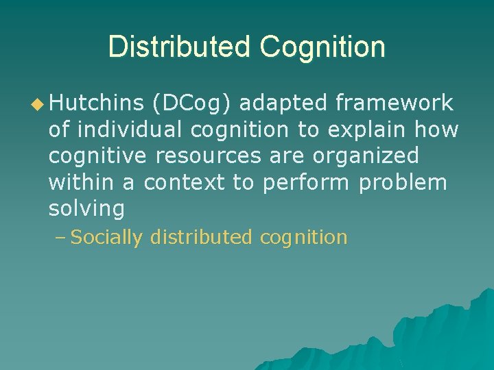 Distributed Cognition u Hutchins (DCog) adapted framework of individual cognition to explain how cognitive