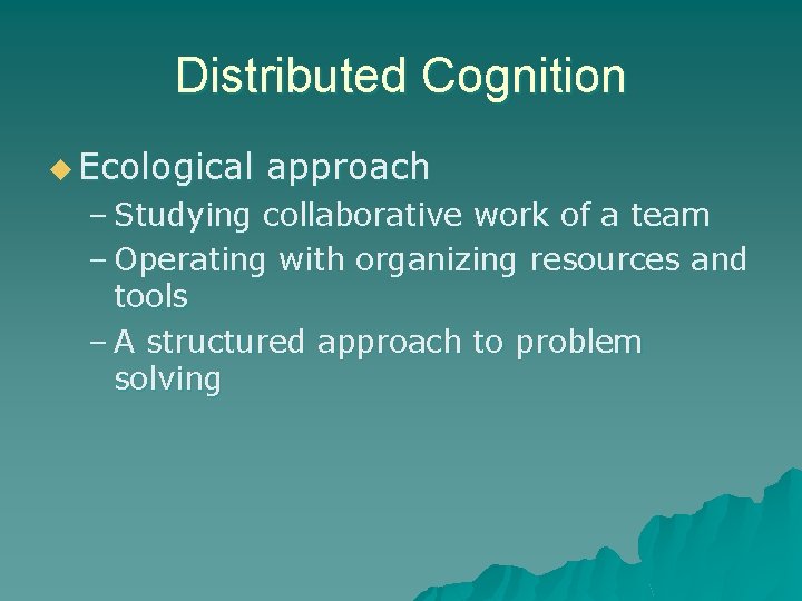 Distributed Cognition u Ecological approach – Studying collaborative work of a team – Operating