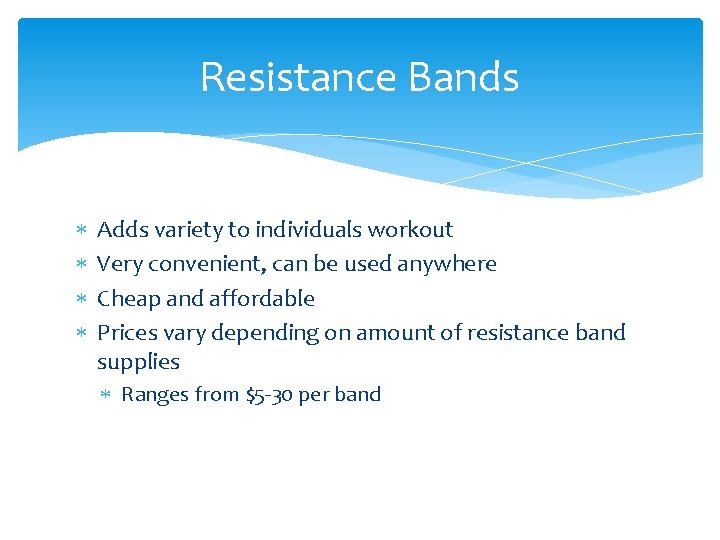 Resistance Bands Adds variety to individuals workout Very convenient, can be used anywhere Cheap