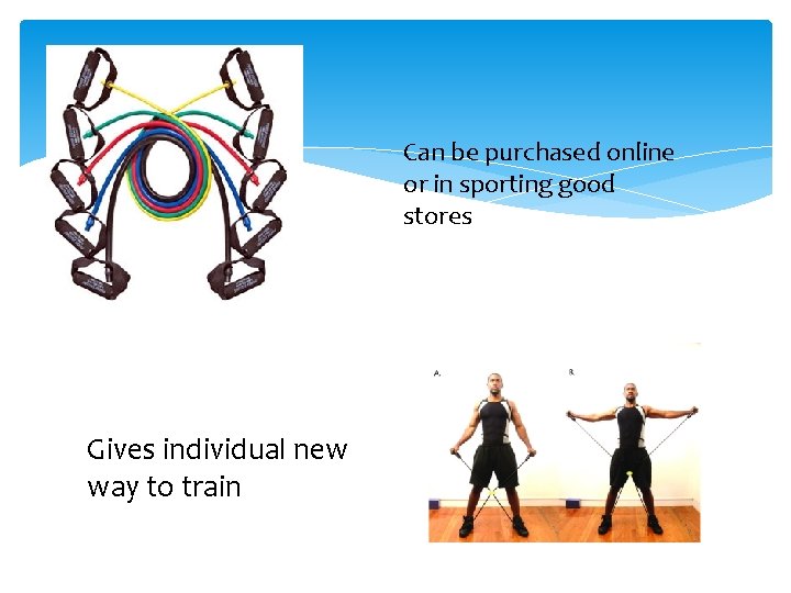 Can be purchased online or in sporting good stores Gives individual new way to