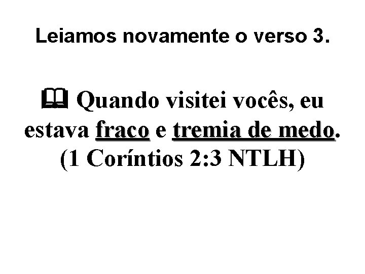 Leiamos novamente o verso 3. Quando visitei vocês, eu estava fraco e tremia de