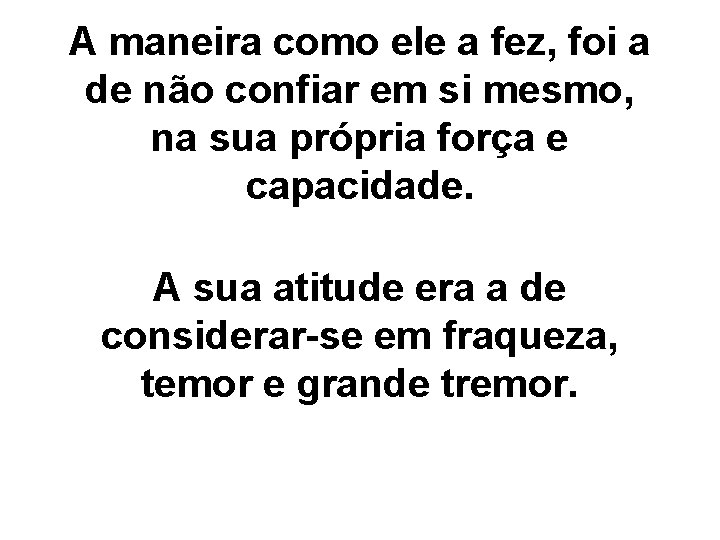 A maneira como ele a fez, foi a de não confiar em si mesmo,