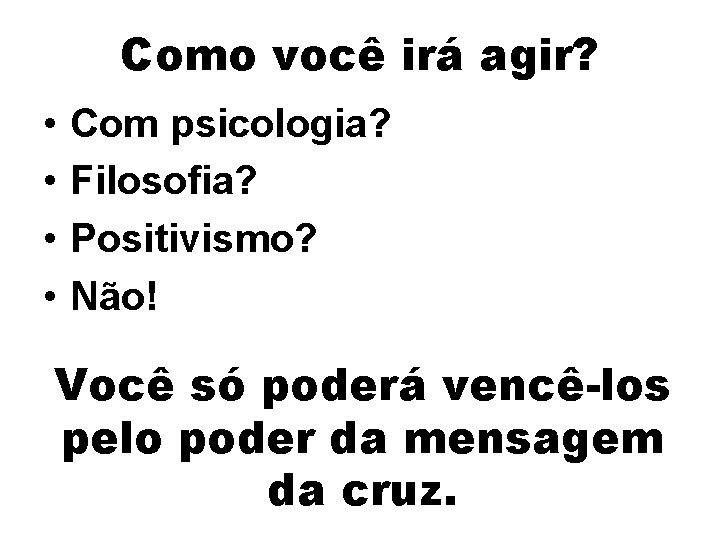 Como você irá agir? • • Com psicologia? Filosofia? Positivismo? Não! Você só poderá