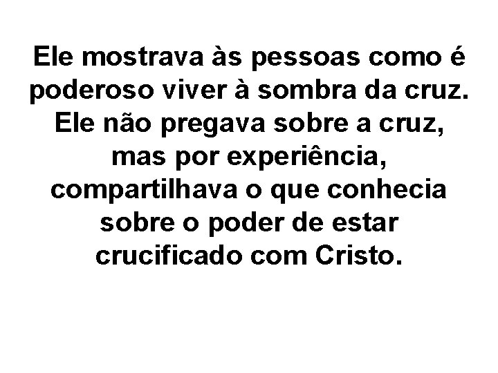 Ele mostrava às pessoas como é poderoso viver à sombra da cruz. Ele não