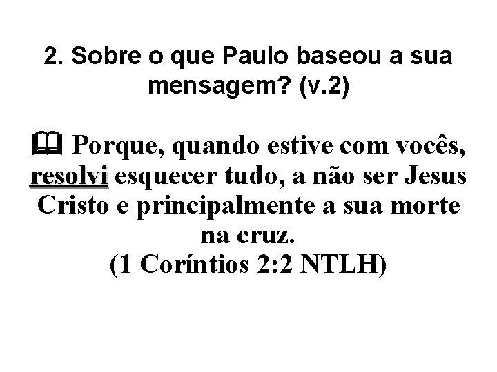 2. Sobre o que Paulo baseou a sua mensagem? (v. 2) Porque, quando estive