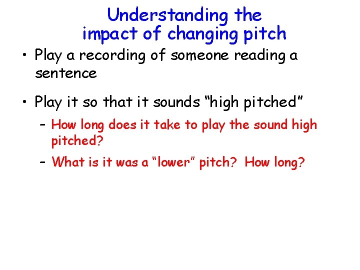 Understanding the impact of changing pitch • Play a recording of someone reading a