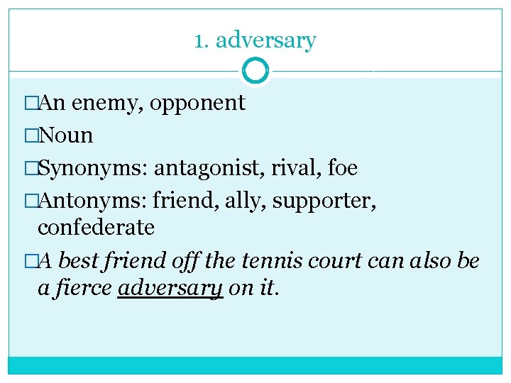 1. adversary �An enemy, opponent �Noun �Synonyms: antagonist, rival, foe �Antonyms: friend, ally, supporter,