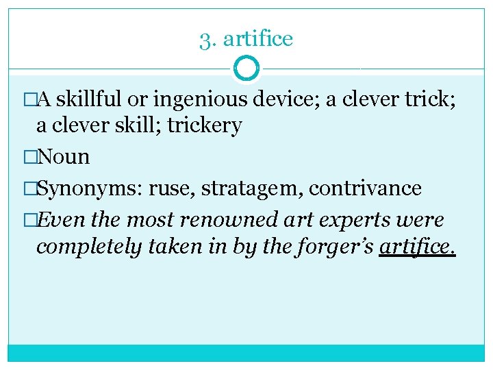3. artifice �A skillful or ingenious device; a clever trick; a clever skill; trickery