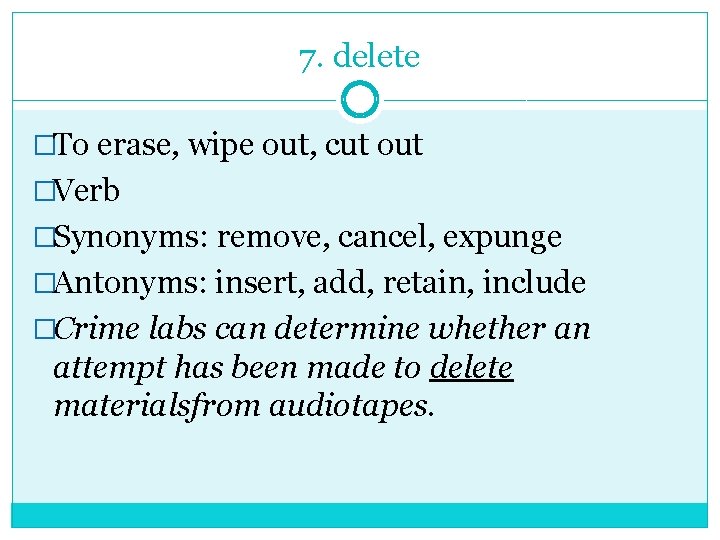7. delete �To erase, wipe out, cut out �Verb �Synonyms: remove, cancel, expunge �Antonyms: