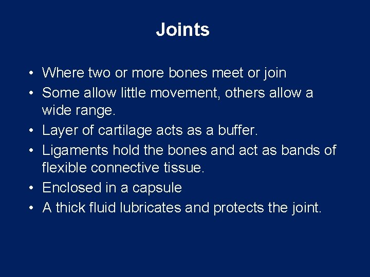 Joints • Where two or more bones meet or join • Some allow little