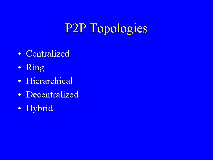P 2 P Topologies • • • Centralized Ring Hierarchical Decentralized Hybrid 