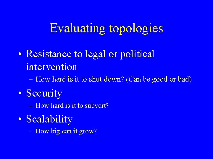 Evaluating topologies • Resistance to legal or political intervention – How hard is it