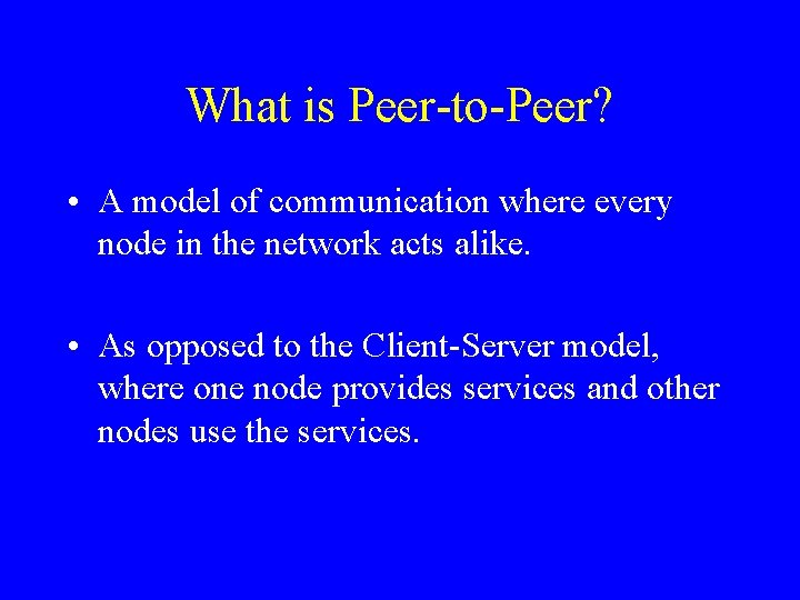 What is Peer-to-Peer? • A model of communication where every node in the network