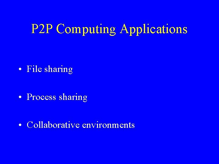 P 2 P Computing Applications • File sharing • Process sharing • Collaborative environments