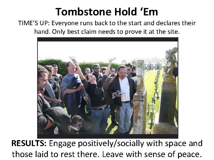 Tombstone Hold ‘Em TIME’S UP: Everyone runs back to the start and declares their