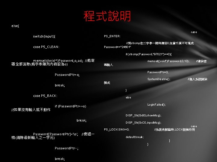 程式說明 else{ case switch(Input){ PS_ENTER: case PS_CLEAN: //用strcmp在二字串一樣時傳回 0, 注意千萬不可寫成 Password=="24601" if (strcmp(Password, "97021")==0){