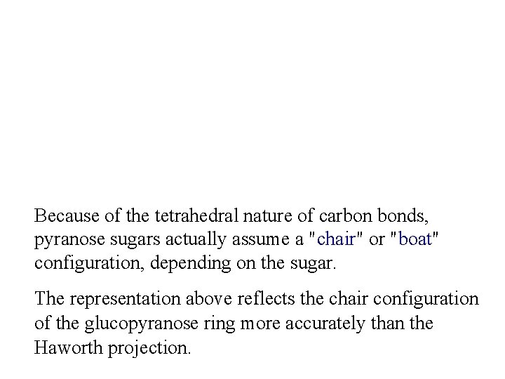 Because of the tetrahedral nature of carbon bonds, pyranose sugars actually assume a "chair"