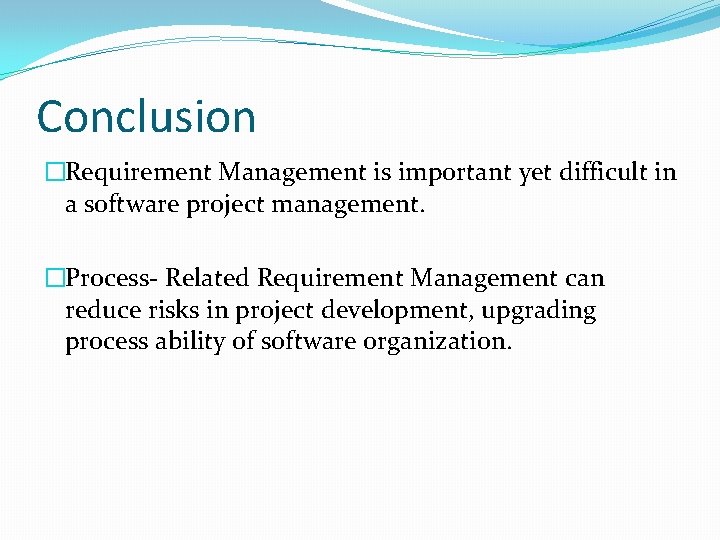 Conclusion �Requirement Management is important yet difficult in a software project management. �Process- Related Conclusion �Requirement Management is important yet difficult in a software project management. �Process- Related
