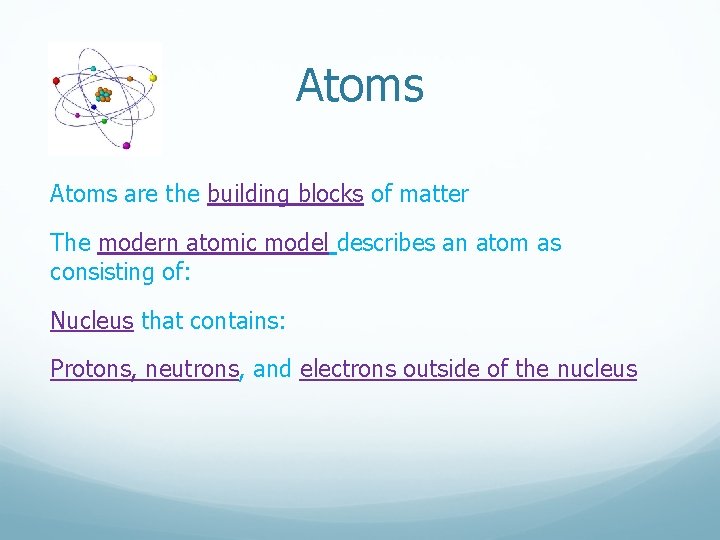 Atoms are the building blocks of matter The modern atomic model describes an atom Atoms are the building blocks of matter The modern atomic model describes an atom
