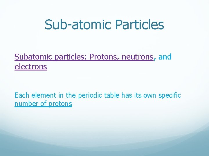 Sub-atomic Particles Subatomic particles: Protons, neutrons, and electrons Each element in the periodic table Sub-atomic Particles Subatomic particles: Protons, neutrons, and electrons Each element in the periodic table