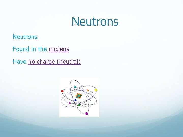 Neutrons Found in the nucleus Have no charge (neutral)  Neutrons Found in the nucleus Have no charge (neutral)